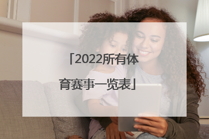 「2022所有体育赛事一览表」2022年国际体育赛事一览表