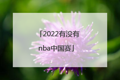 「2022有没有nba中国赛」2022中国NBA