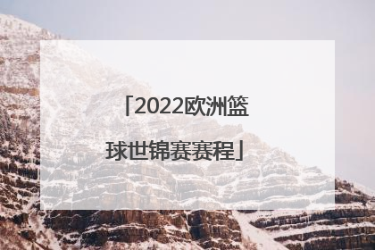 「2022欧洲篮球世锦赛赛程」2022篮球世锦赛赛程回放