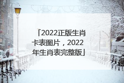2022正版生肖卡表图片，2022 年生肖表完整版
