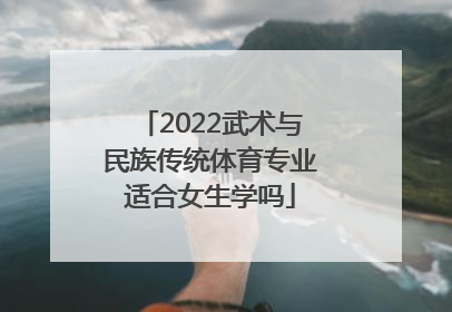 2022武术与民族传统体育专业适合女生学吗