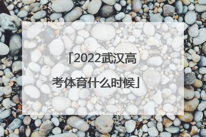 2022武汉高考体育什么时候