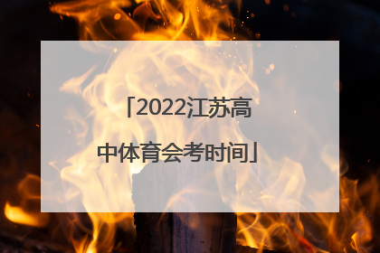 2022江苏高中体育会考时间