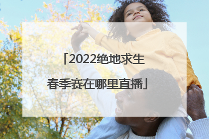 2022绝地求生春季赛在哪里直播