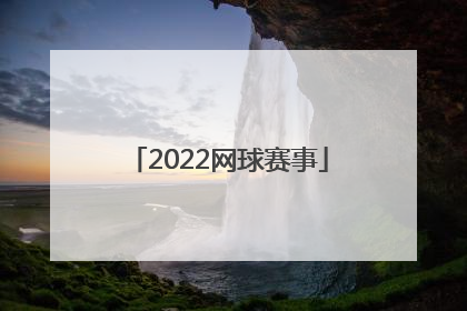 「2022网球赛事」2022网球赛事时间表