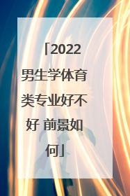 2022男生学体育类专业好不好 前景如何