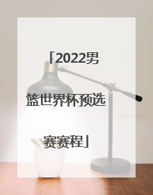 「2022男篮世界杯预选赛赛程」2022年男篮世界杯预选赛赛程