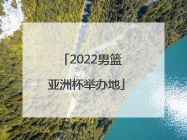 2022男篮亚洲杯举办地