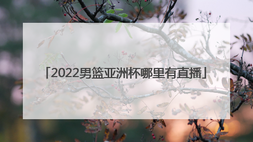 2022男篮亚洲杯哪里有直播