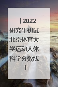 2022研究生初试北京体育大学运动人体科学分数线