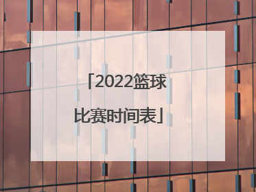 「2022篮球比赛时间表」世界篮球比赛时间表2022