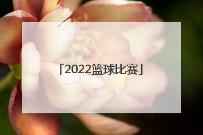 「2022篮球比赛」2022篮球比赛规则