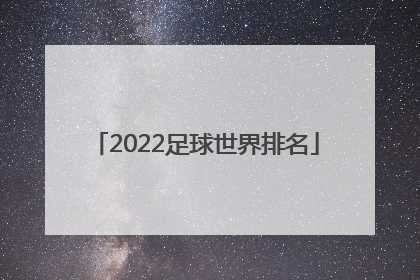 「2022足球世界排名」中国足球世界排名2022
