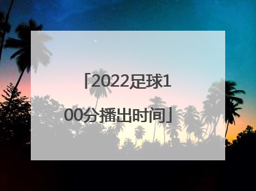 2022足球100分播出时间