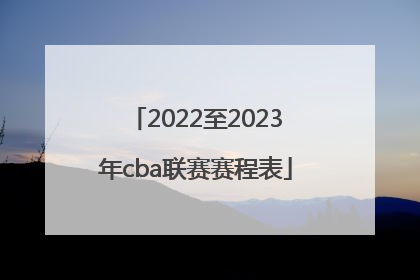 「2022至2023年cba联赛赛程表」2022年cba常规赛