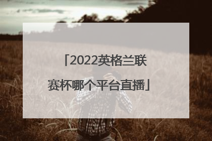 2022英格兰联赛杯哪个平台直播