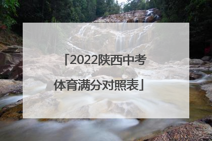 「2022陕西中考体育满分对照表」2022年陕西中考体育满分标准