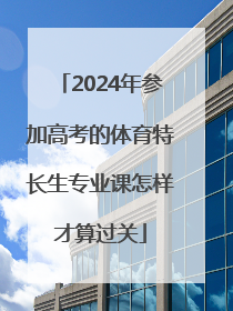 2024年参加高考的体育特长生专业课怎样才算过关