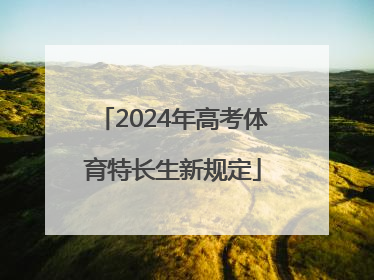 「2024年高考体育特长生新规定」2024年体育特长生高考政策