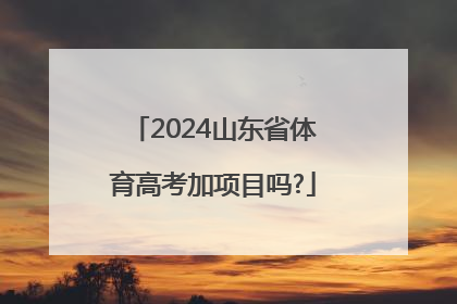 2024山东省体育高考加项目吗?