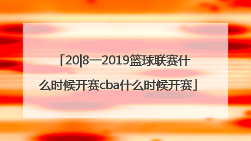 20|8一2019篮球联赛什么时候开赛cba什么时候开赛