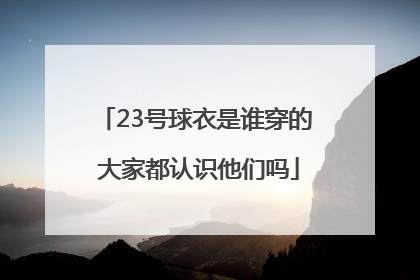 23号球衣是谁穿的 大家都认识他们吗