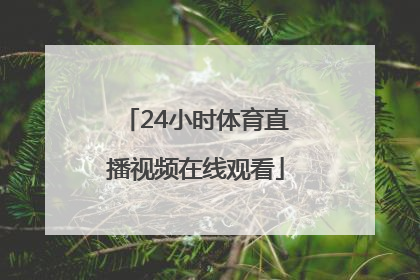 「24小时体育直播视频在线观看」24小时直播视频在线观看免费