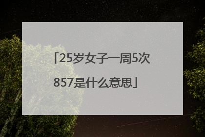 25岁女子一周5次857是什么意思