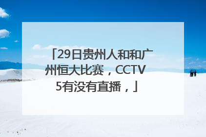 29日贵州人和和广州恒大比赛，CCTV5有没有直播，