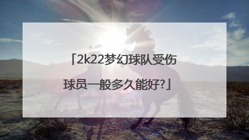 2k22梦幻球队受伤球员一般多久能好?