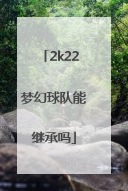 2k22梦幻球队能继承吗