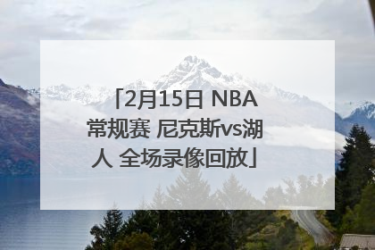 2月15日 NBA常规赛 尼克斯vs湖人 全场录像回放