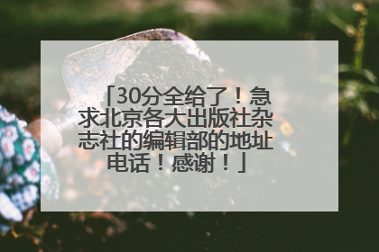 30分全给了！急求北京各大出版社杂志社的编辑部的地址电话！感谢！