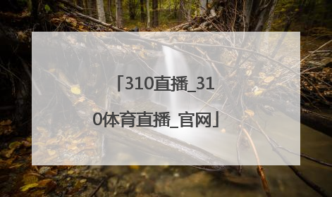 「310直播_310体育直播_官网」310直播最用心的体育直播