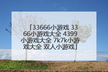 33666小游戏 3366小游戏大全 4399小游戏大全 7k7k小游戏大全 双人小游戏