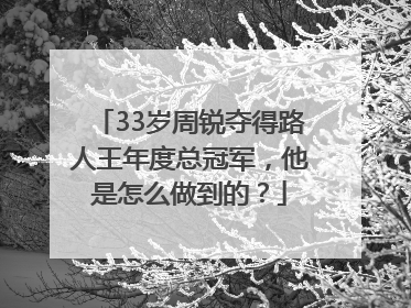 33岁周锐夺得路人王年度总冠军，他是怎么做到的？