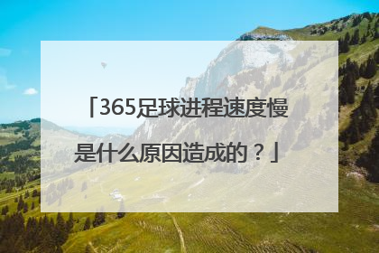 365足球进程速度慢是什么原因造成的？