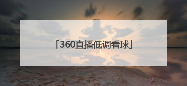 「360直播低调看球」360低调看nba直播免费