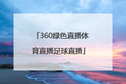 「360绿色直播体育直播足球直播」360足球直播 绿色直播