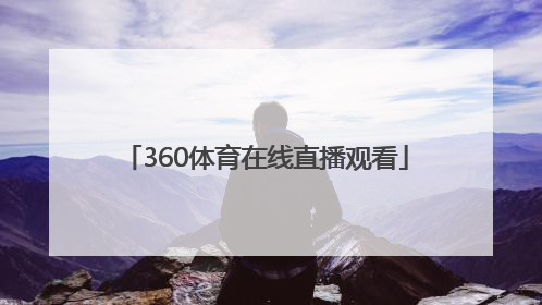 「360体育在线直播观看」腾讯体育在线直播无插件360