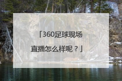 360足球现场直播怎么样呢？