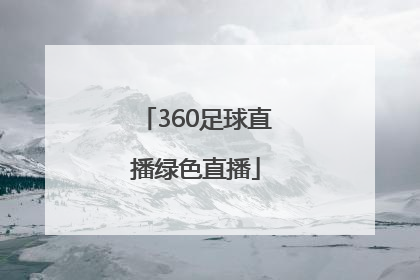 「360足球直播绿色直播」360体育足球直播无插件绿色直播网