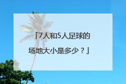 7人和5人足球的场地大小是多少？