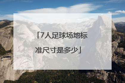 7人足球场地标准尺寸是多少