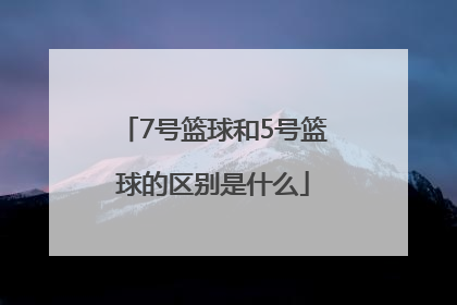 7号篮球和5号篮球的区别是什么