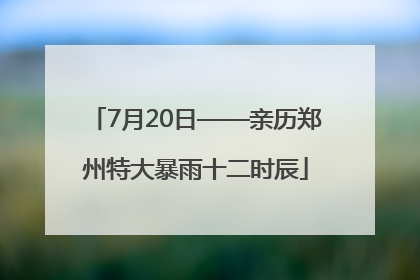 7月20日——亲历郑州特大暴雨十二时辰