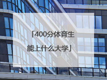 「400分体育生能上什么大学」400分体育生能上什么大学视频