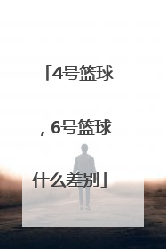 4号篮球，6号篮球什么差别