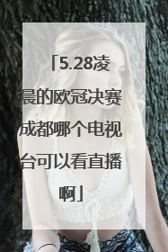 5.28凌晨的欧冠决赛成都哪个电视台可以看直播啊