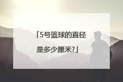 「5号篮球的直径是多少厘米?」6号篮球直径是多少厘米